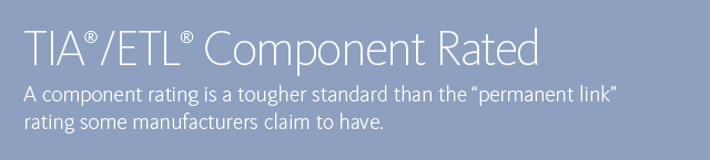 TIA®/ETL® Component Rated • A component rating is a tougher standard than the